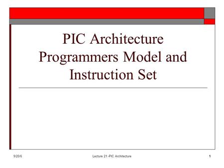 9/20/6Lecture 21 -PIC Architecture1 PIC Architecture Programmers Model and Instruction Set.