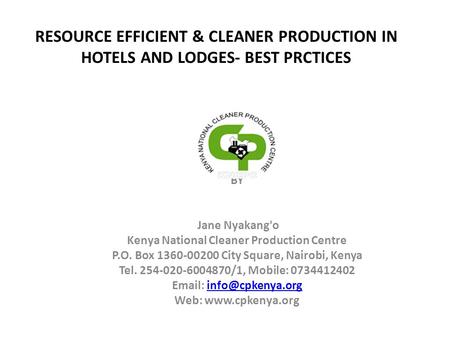 RESOURCE EFFICIENT & CLEANER PRODUCTION IN HOTELS AND LODGES- BEST PRCTICES The Director BY Jane Nyakang'o Kenya National Cleaner Production Centre P.O.