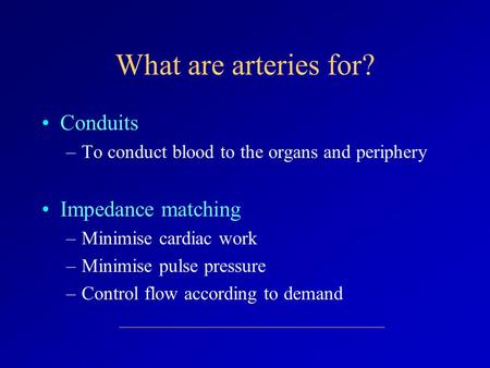 Conduits –To conduct blood to the organs and periphery Impedance matching –Minimise cardiac work –Minimise pulse pressure –Control flow according to demand.