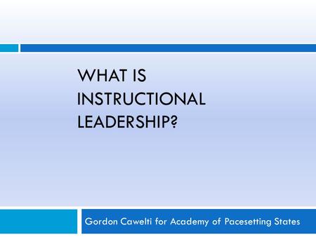 WHAT IS INSTRUCTIONAL LEADERSHIP? Gordon Cawelti for Academy of Pacesetting States.