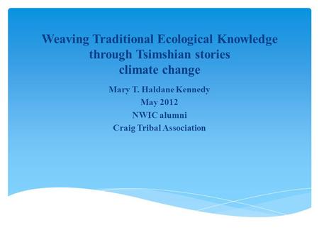 Weaving Traditional Ecological Knowledge through Tsimshian stories climate change Mary T. Haldane Kennedy May 2012 NWIC alumni Craig Tribal Association.