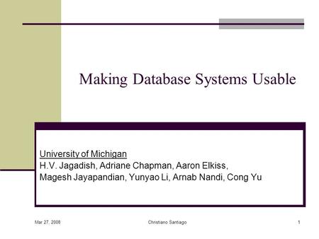 Mar 27, 2008 Christiano Santiago1 Making Database Systems Usable University of Michigan H.V. Jagadish, Adriane Chapman, Aaron Elkiss, Magesh Jayapandian,