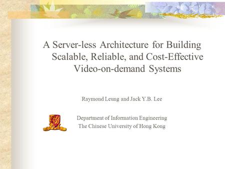 A Server-less Architecture for Building Scalable, Reliable, and Cost-Effective Video-on-demand Systems Raymond Leung and Jack Y.B. Lee Department of Information.