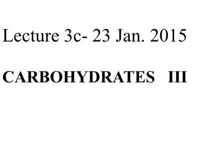 Lecture 3c- 23 Jan. 2015 CARBOHYDRATES III. Overview of lecture 3c  Carbohydrate content of foods -impact of diet on health and disease  Functional.