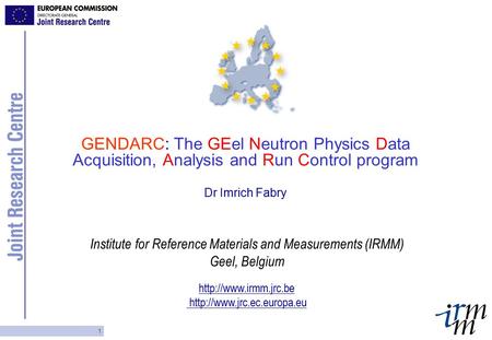 Institute for Reference Materials and Measurements (IRMM) Geel, Belgium   1 GENDARC: The GEel Neutron.