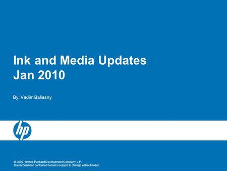 © 2009 Hewlett-Packard Development Company, L.P. The information contained herein is subject to change without notice Ink and Media Updates Jan 2010 By: