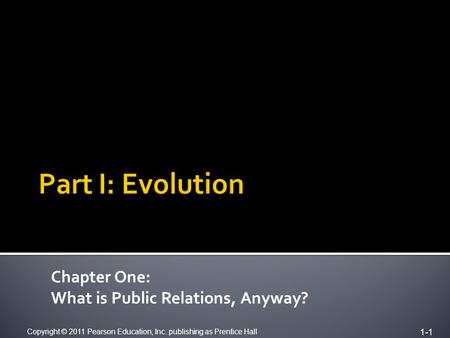 Copyright © 2011 Pearson Education, Inc. publishing as Prentice Hall 1-1 Chapter One: What is Public Relations, Anyway?