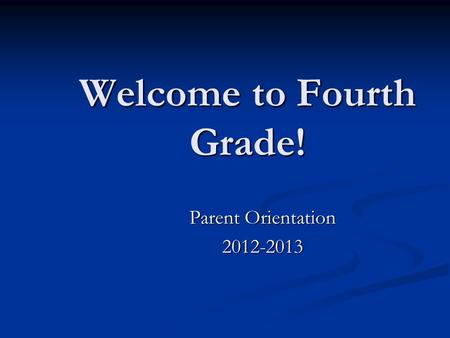 Welcome to Fourth Grade! Parent Orientation 2012-2013.