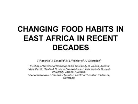 CHANGING FOOD HABITS IN EAST AFRICA IN RECENT DECADES V Raschke 1, I Elmadfa 1, M L Wahlqvist 2, U Oltersdorf 3 1 Institute of Nutritional Sciences of.