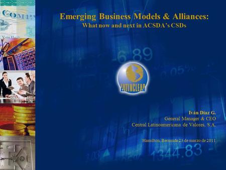 Emerging Business Models & Alliances: What now and next in ACSDA’s CSDs Iván Díaz G. General Manager & CEO Central Latinoamericana de Valores, S.A. Hamilton,