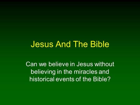 Jesus And The Bible Can we believe in Jesus without believing in the miracles and historical events of the Bible?