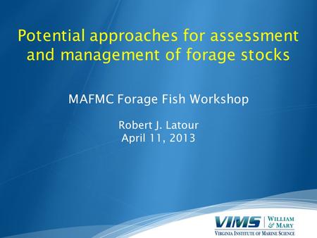 Potential approaches for assessment and management of forage stocks MAFMC Forage Fish Workshop Robert J. Latour April 11, 2013.