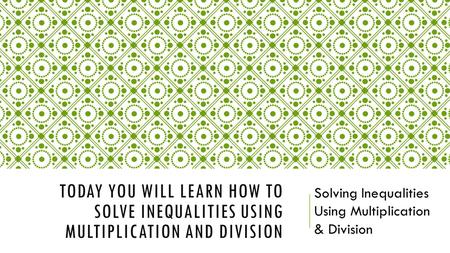 TODAY YOU WILL LEARN HOW TO SOLVE INEQUALITIES USING MULTIPLICATION AND DIVISION Solving Inequalities Using Multiplication & Division.