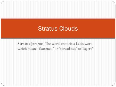 Stratus [stratus] The word stratus is a Latin word which means “flattened” or “spread out” or “layers” Stratus Clouds.