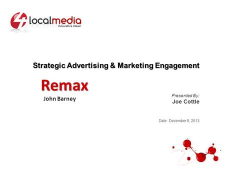 Strategic Advertising & Marketing Engagement Presented By: Joe Cottle Date: December 9, 2013 Remax John Barney.