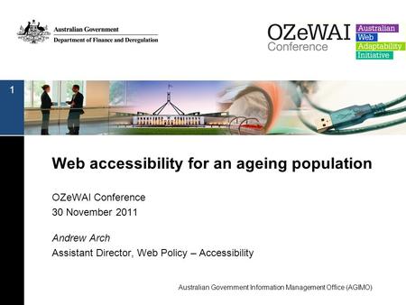 Web accessibility for an ageing population OZeWAI Conference 30 November 2011 Andrew Arch Assistant Director, Web Policy – Accessibility 1 Australian Government.