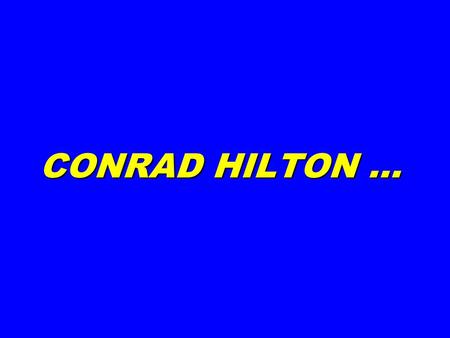 CONRAD HILTON …. CONRAD HILTON, at a gala celebrating his career, was called to the podium and asked, His answer … CONRAD HILTON, at a gala celebrating.