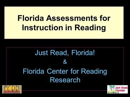 1 Florida Assessments for Instruction in Reading Just Read, Florida! & Florida Center for Reading Research.