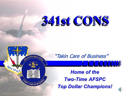 1 341st CONS Home of the Two-Time AFSPC Top Dollar Champions! “Takin Care of Business”