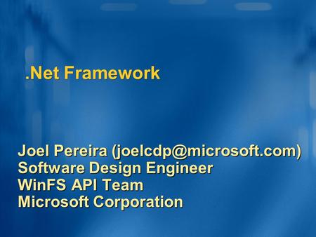 .Net Framework Joel Pereira Software Design Engineer WinFS API Team Microsoft Corporation.