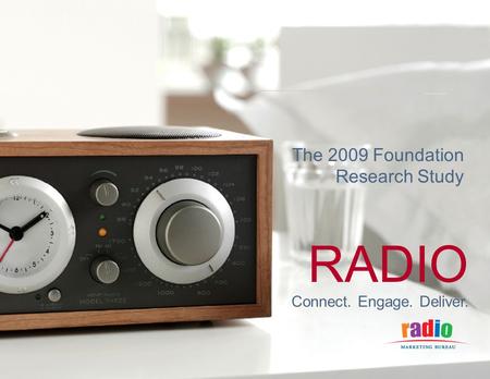 CONNECT. ENGAGE. DELIVER. RADIO Connect. Engage. Deliver. The 2009 Foundation Research Study.