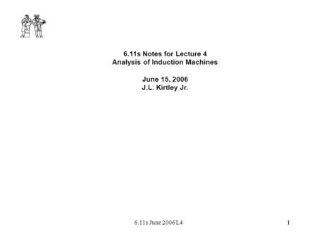 16.11s June 2006 L41 6.11s Notes for Lecture 4 Analysis of Induction Machines June 15, 2006 J.L. Kirtley Jr.