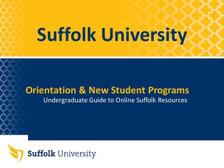 Suffolk University Undergraduate Guide to Online Suffolk Resources Orientation & New Student Programs.