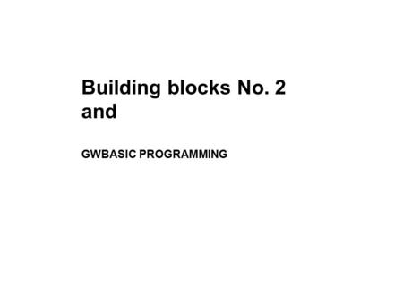 Building blocks No. 2 and GWBASIC PROGRAMMING. –For new comers,GWBASIC a good start- easy to learn, portable executable program with graphics capability,