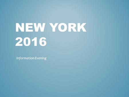 NEW YORK 2016 Information Evening. Outcome of this evening To confirm the dates of travel To show you an idea of the type of hotel and accommodation To.