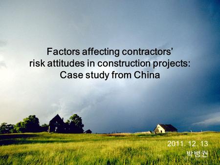 Factors affecting contractors’ risk attitudes in construction projects: Case study from China 2011. 12. 13 박병권.