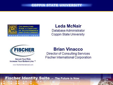 Secure Your Risk. Increase Your Bottom Line.™ www.fischerinternational.com Leda McNair Database Administrator Coppin State University Brian Vinacco Director.