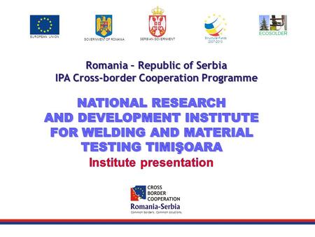 EUROPEAN UNION GOVERNMENT OF ROMANIA SERBIAN GOVERNMENT Structural Funds 2007-2013 Common borders. Common solutions. Romania – Republic of Serbia IPA Cross-border.