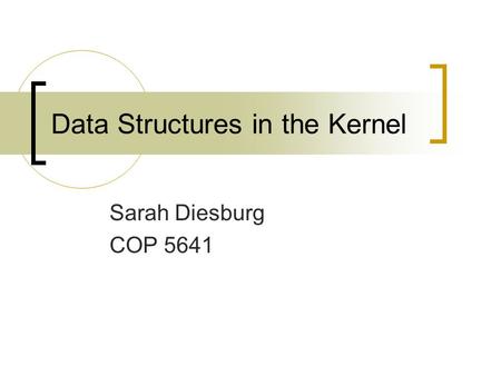 Data Structures in the Kernel Sarah Diesburg COP 5641.