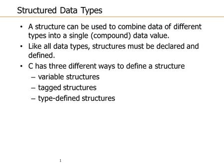 1 Structured Data Types A structure can be used to combine data of different types into a single (compound) data value. Like all data types, structures.