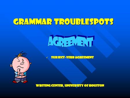 Grammar Troublespots subject-verb agreement subject-verb agreement Writing Center, University of Houston.