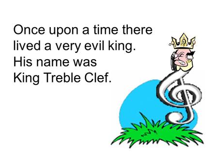 Once upon a time there lived a very evil king. His name was King Treble Clef.