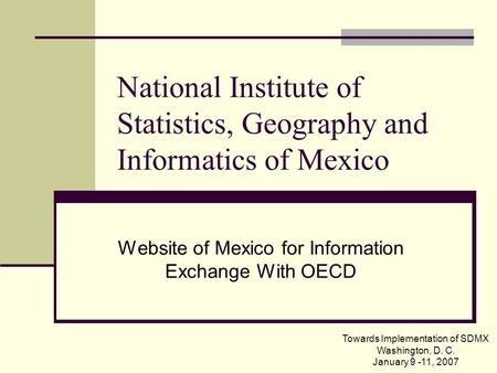 National Institute of Statistics, Geography and Informatics of Mexico Website of Mexico for Information Exchange With OECD Towards Implementation of SDMX.