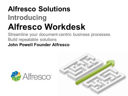 Alfresco Solutions Introducing Alfresco Workdesk Streamline your document-centric business processes. Build repeatable solutions John Powell Founder Alfresco.