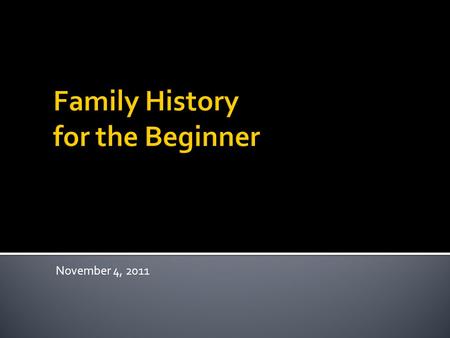 November 4, 2011. How do I start when I have no information?  Create a Family Group Sheet with the following:  name  birth date, place  marriage date,