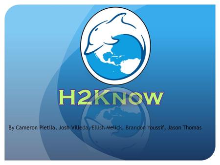 H2Know By Cameron Pietila, Josh Villeda, Ellish Melick, Brandon Youssif, Jason Thomas.