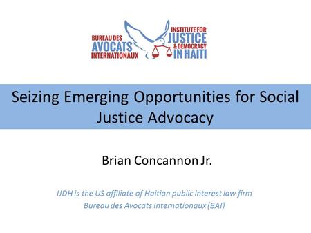 IJDH is the US affiliate of Haitian public interest law firm Bureau des Avocats Internationaux (BAI) Seizing Emerging Opportunities for Social Justice.