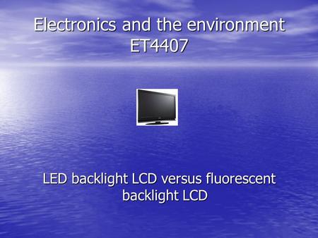 Electronics and the environment ET4407 LED backlight LCD versus fluorescent backlight LCD.