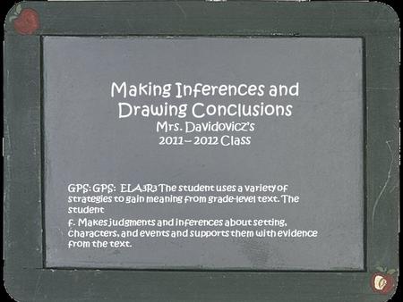 Making Inferences and Drawing Conclusions Mrs. Davidovicz’s 2011 – 2012 Class GPS: GPS: ELA3R3 The student uses a variety of strategies to gain meaning.