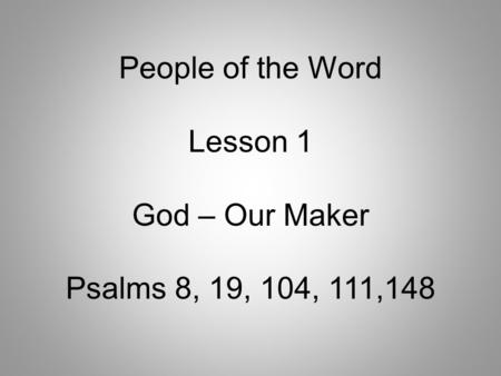 People of the Word Lesson 1 God – Our Maker Psalms 8, 19, 104, 111,148.