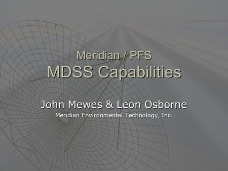 Meridian / PFS MDSS Capabilities John Mewes & Leon Osborne Meridian Environmental Technology, Inc.