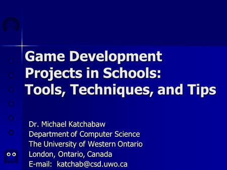 Game Development Projects in Schools: Tools, Techniques, and Tips Dr. Michael Katchabaw Department of Computer Science The University of Western Ontario.