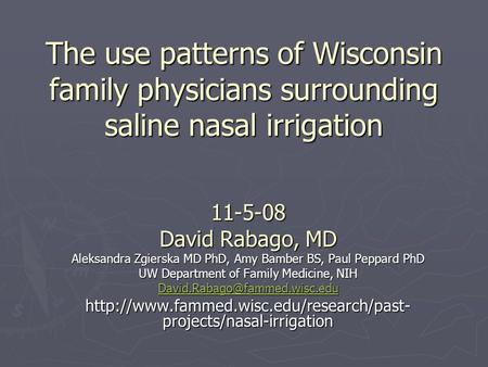 The use patterns of Wisconsin family physicians surrounding saline nasal irrigation 11-5-08 David Rabago, MD Aleksandra Zgierska MD PhD, Amy Bamber BS,