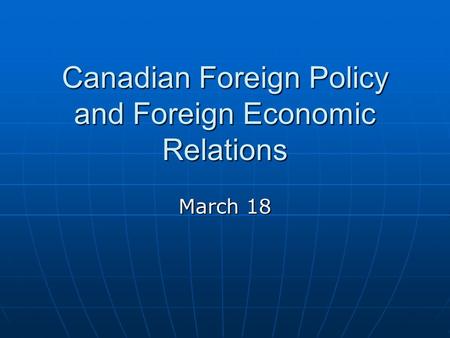 Canadian Foreign Policy and Foreign Economic Relations March 18.