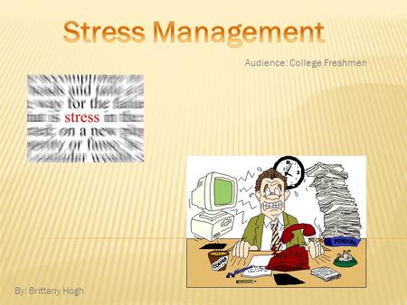 By: Brittany Hogh Audience: College Freshmen  is the body's reaction to a change both physiologically and psychologically  Everyone reacts differently.