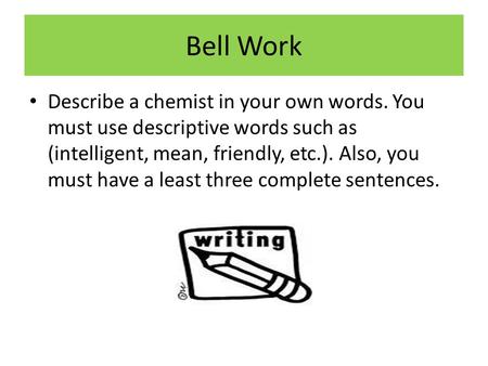 Bell Work Describe a chemist in your own words. You must use descriptive words such as (intelligent, mean, friendly, etc.). Also, you must have a least.